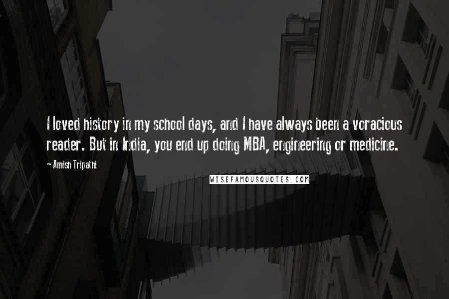 Amish Tripathi Quotes: I loved history in my school days, and I have always been a voracious reader. But in India, you end up doing MBA, engineering or medicine.