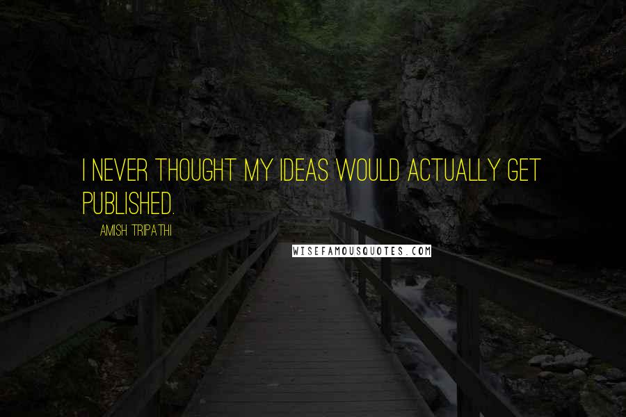 Amish Tripathi Quotes: I never thought my ideas would actually get published.