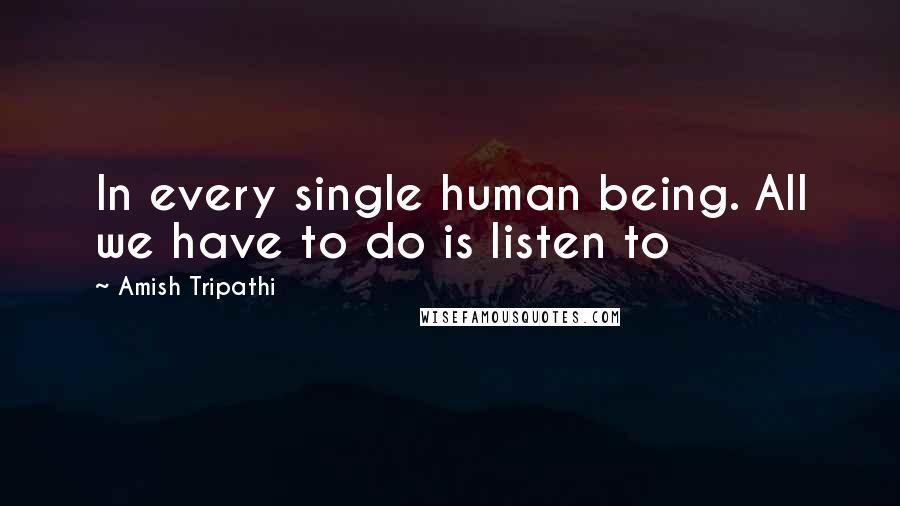 Amish Tripathi Quotes: In every single human being. All we have to do is listen to