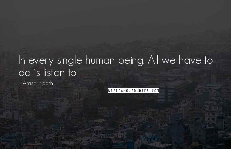 Amish Tripathi Quotes: In every single human being. All we have to do is listen to