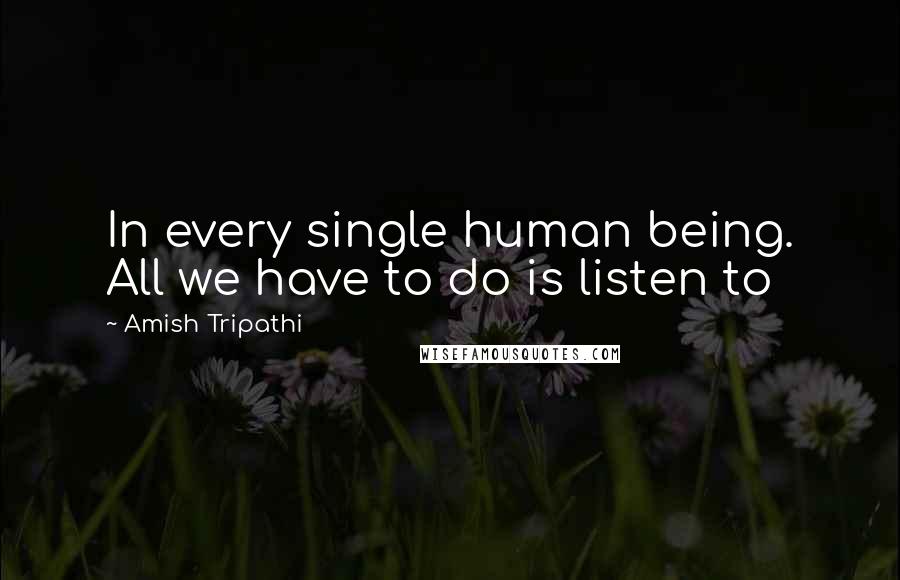 Amish Tripathi Quotes: In every single human being. All we have to do is listen to