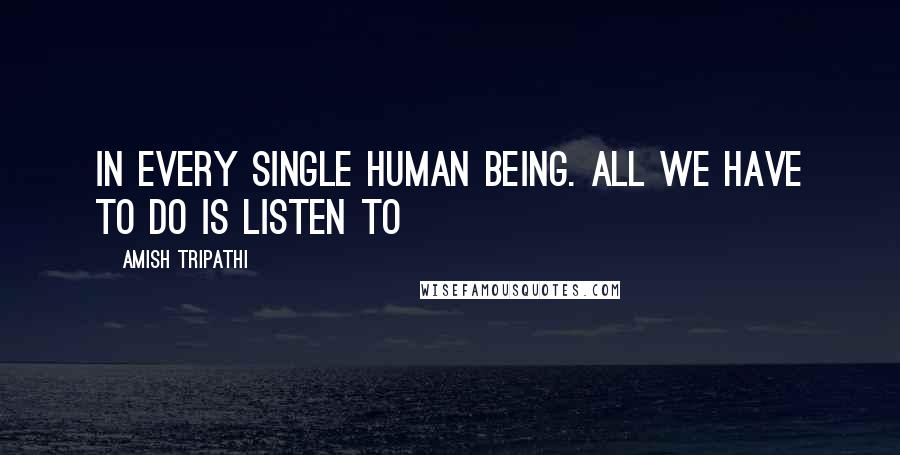 Amish Tripathi Quotes: In every single human being. All we have to do is listen to