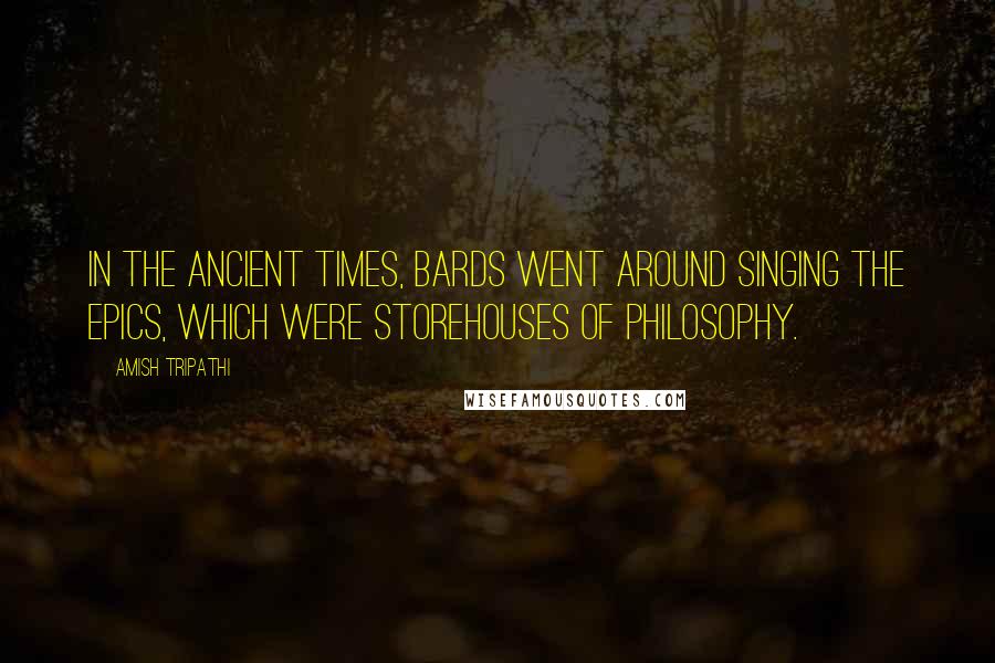 Amish Tripathi Quotes: In the ancient times, bards went around singing the epics, which were storehouses of philosophy.