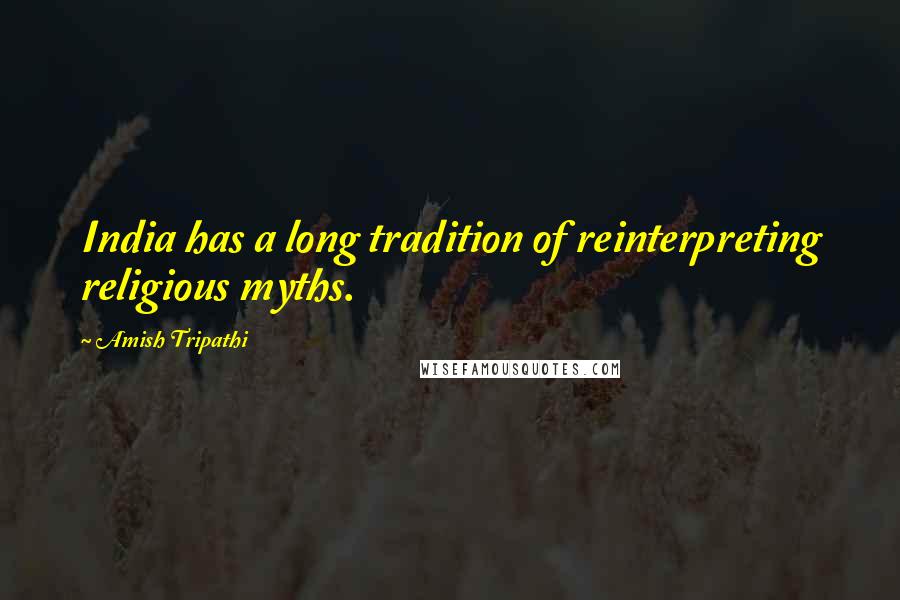 Amish Tripathi Quotes: India has a long tradition of reinterpreting religious myths.