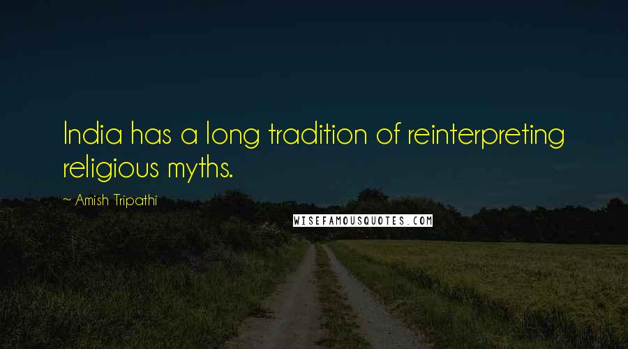 Amish Tripathi Quotes: India has a long tradition of reinterpreting religious myths.