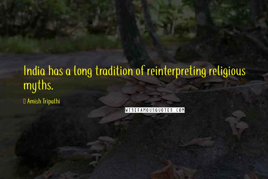 Amish Tripathi Quotes: India has a long tradition of reinterpreting religious myths.