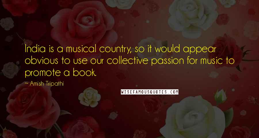 Amish Tripathi Quotes: India is a musical country, so it would appear obvious to use our collective passion for music to promote a book.