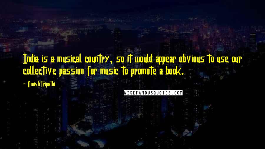 Amish Tripathi Quotes: India is a musical country, so it would appear obvious to use our collective passion for music to promote a book.