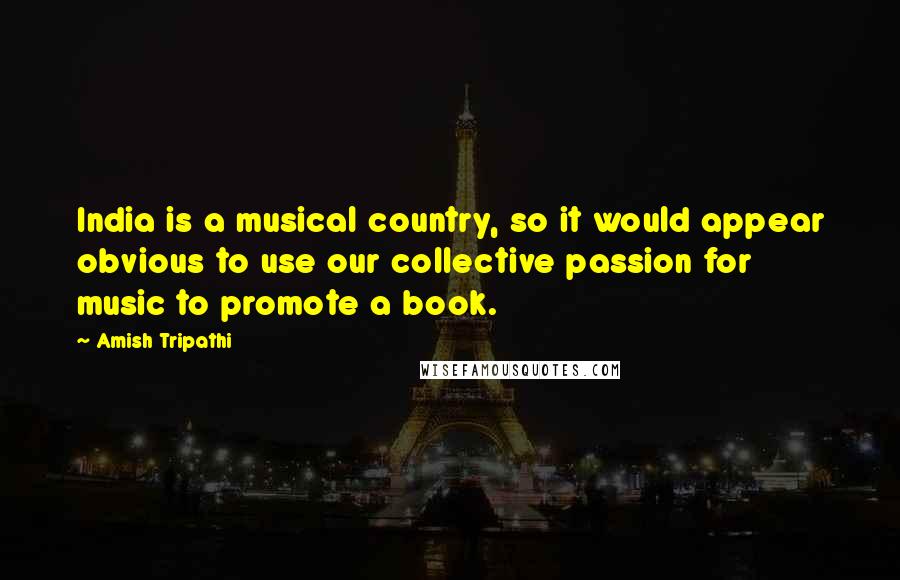 Amish Tripathi Quotes: India is a musical country, so it would appear obvious to use our collective passion for music to promote a book.