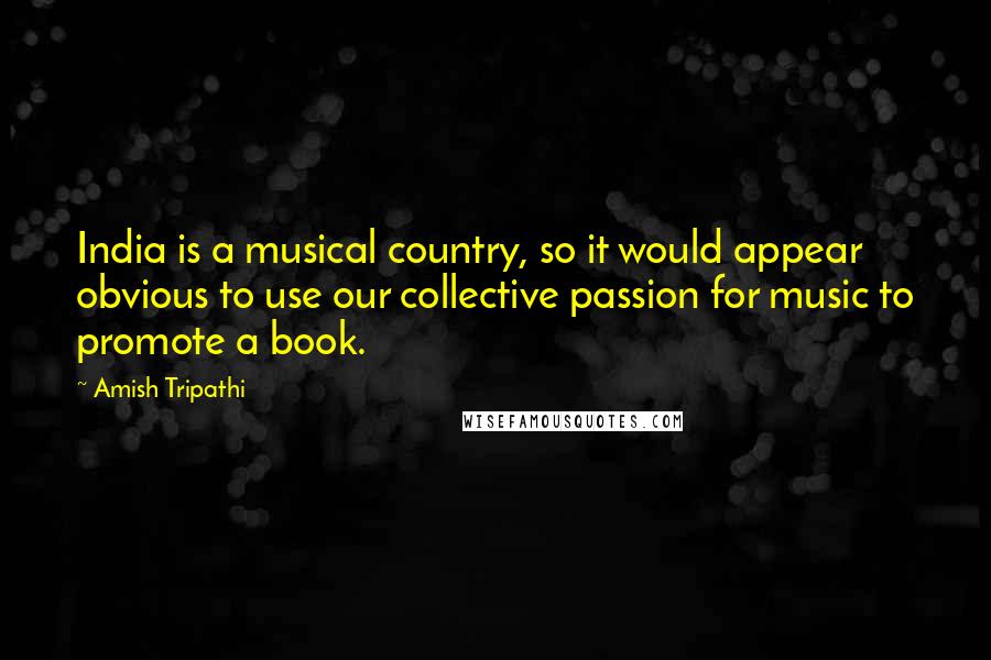 Amish Tripathi Quotes: India is a musical country, so it would appear obvious to use our collective passion for music to promote a book.
