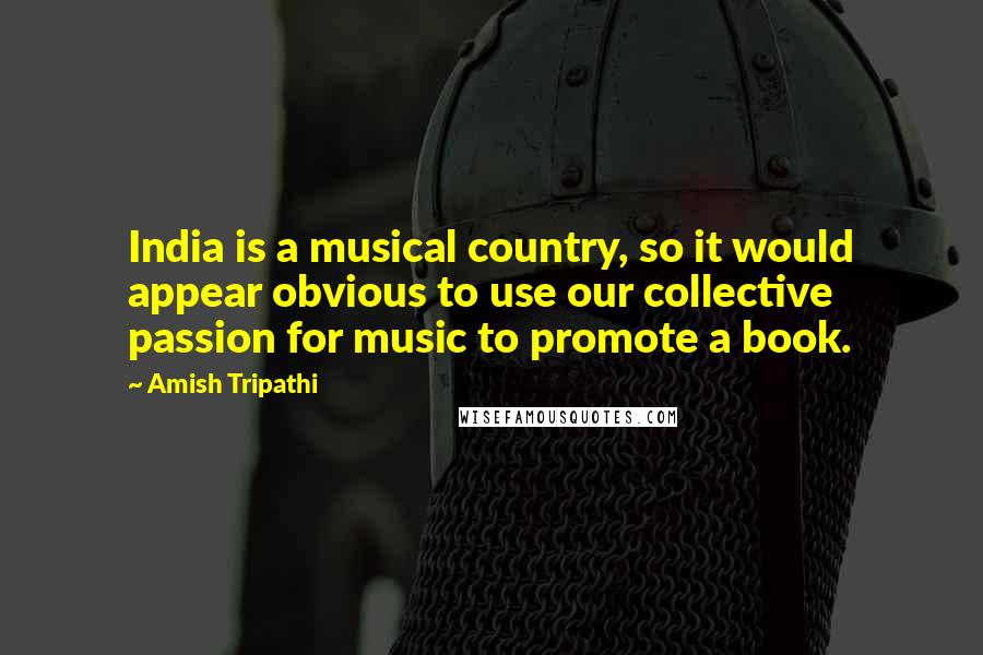 Amish Tripathi Quotes: India is a musical country, so it would appear obvious to use our collective passion for music to promote a book.