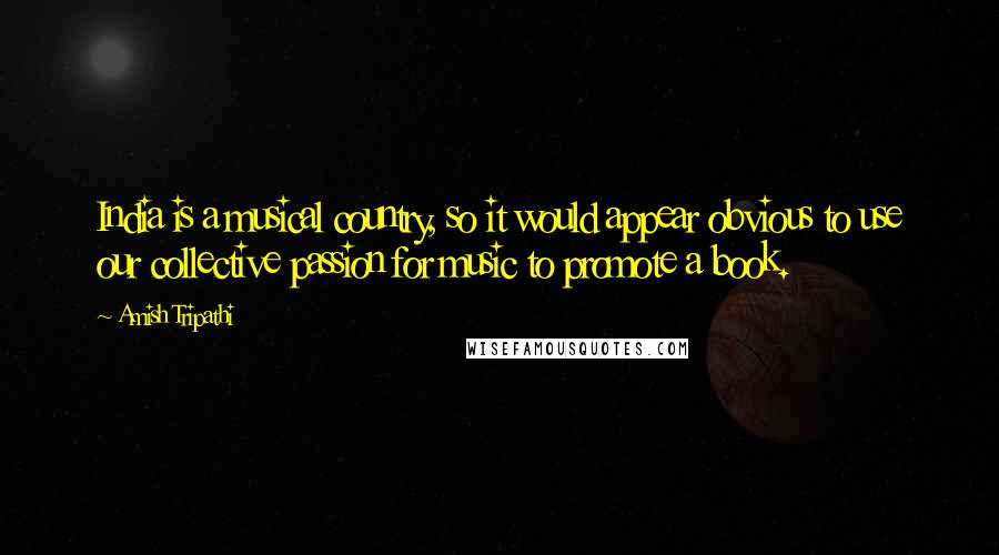 Amish Tripathi Quotes: India is a musical country, so it would appear obvious to use our collective passion for music to promote a book.