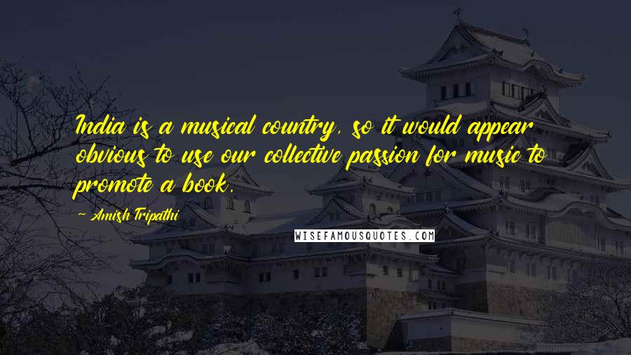 Amish Tripathi Quotes: India is a musical country, so it would appear obvious to use our collective passion for music to promote a book.