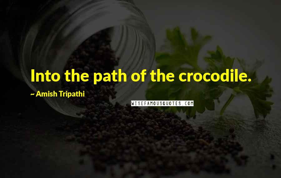 Amish Tripathi Quotes: Into the path of the crocodile.