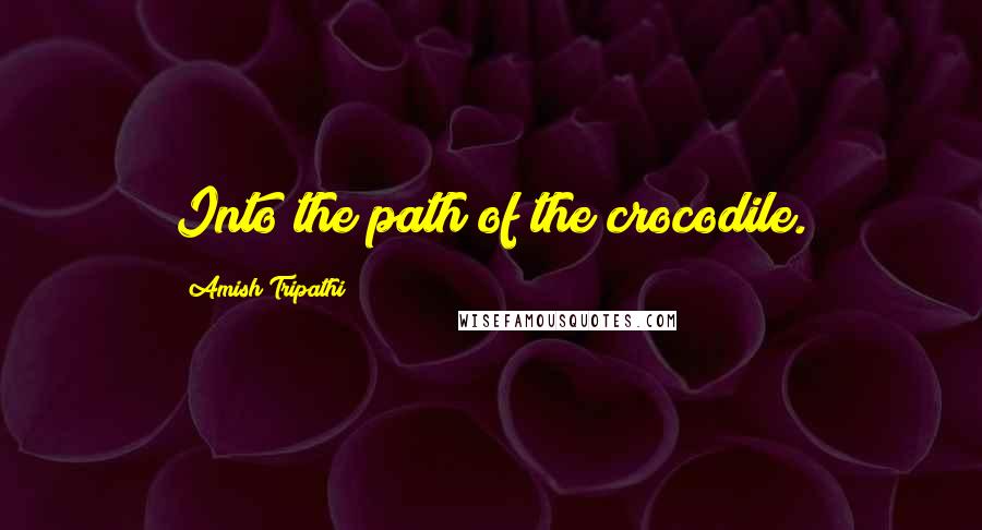 Amish Tripathi Quotes: Into the path of the crocodile.