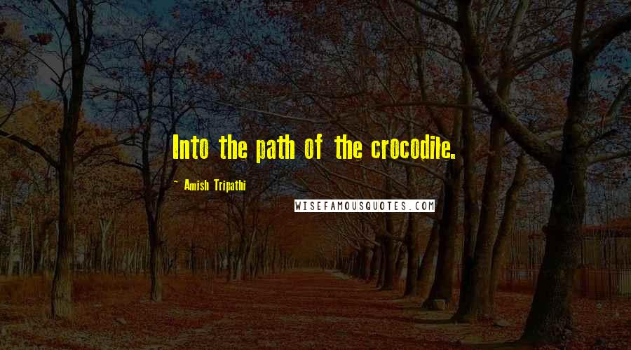 Amish Tripathi Quotes: Into the path of the crocodile.