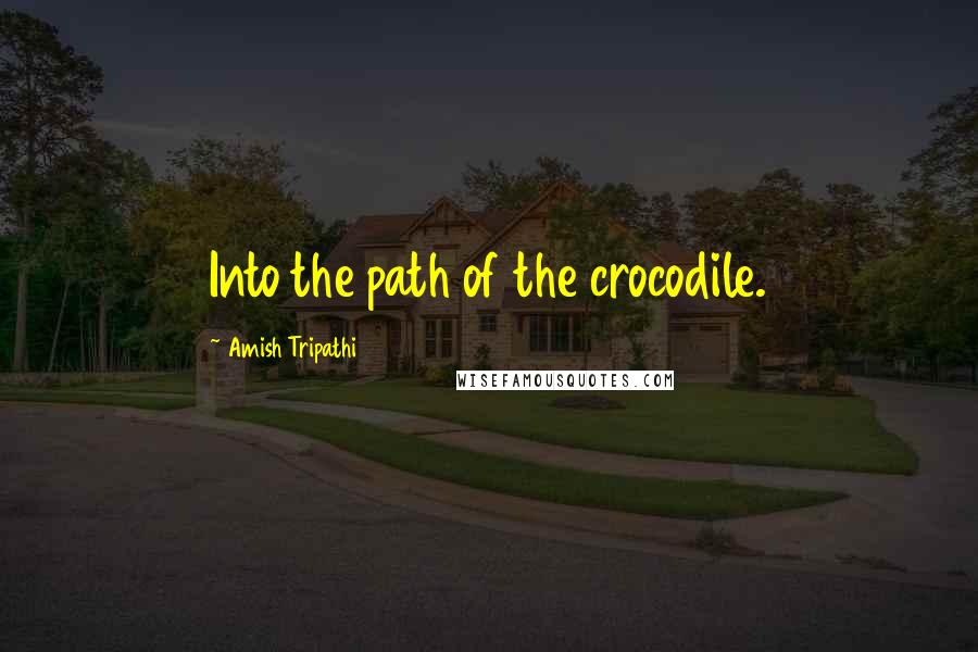 Amish Tripathi Quotes: Into the path of the crocodile.