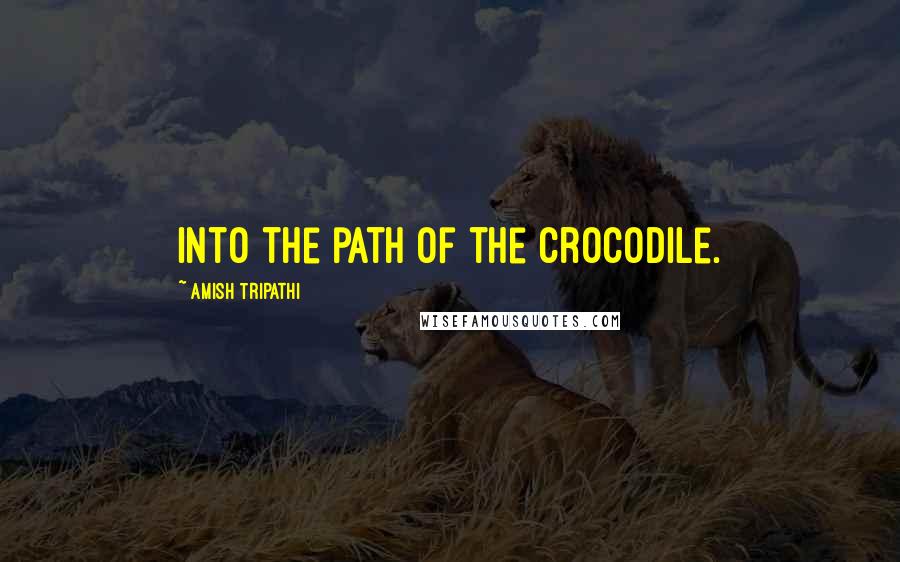 Amish Tripathi Quotes: Into the path of the crocodile.