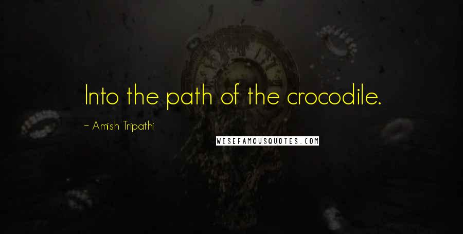 Amish Tripathi Quotes: Into the path of the crocodile.