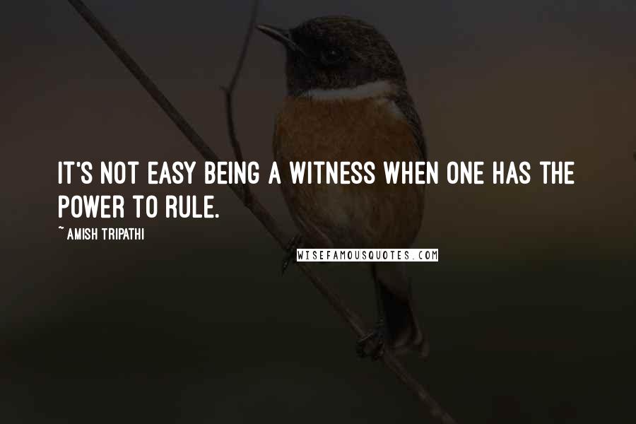 Amish Tripathi Quotes: It's not easy being a witness when one has the power to rule.