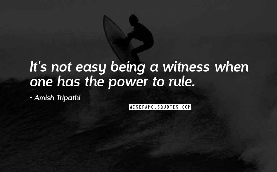 Amish Tripathi Quotes: It's not easy being a witness when one has the power to rule.