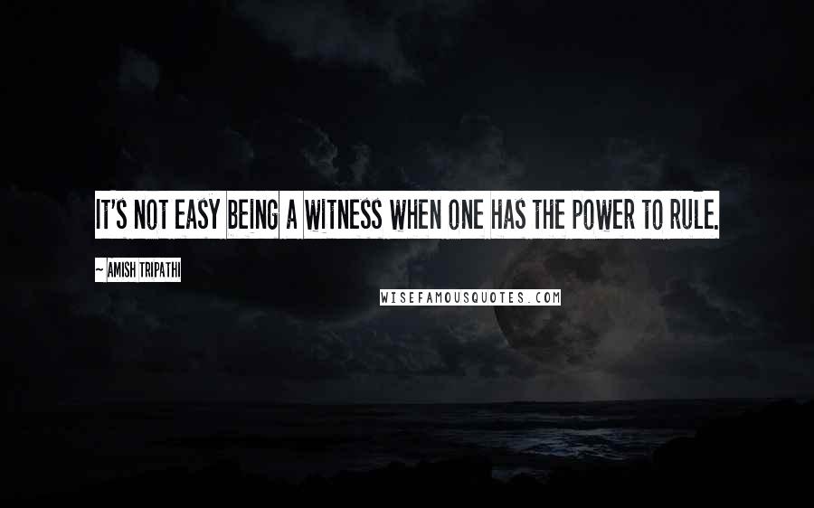 Amish Tripathi Quotes: It's not easy being a witness when one has the power to rule.