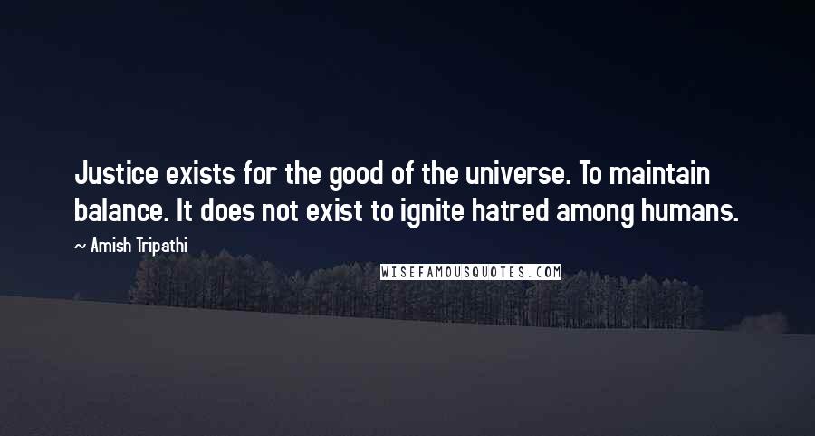 Amish Tripathi Quotes: Justice exists for the good of the universe. To maintain balance. It does not exist to ignite hatred among humans.