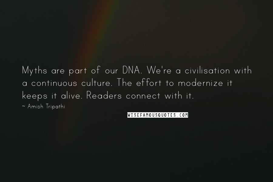 Amish Tripathi Quotes: Myths are part of our DNA. We're a civilisation with a continuous culture. The effort to modernize it keeps it alive. Readers connect with it.