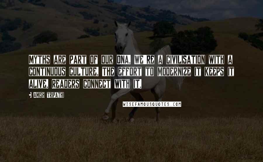 Amish Tripathi Quotes: Myths are part of our DNA. We're a civilisation with a continuous culture. The effort to modernize it keeps it alive. Readers connect with it.
