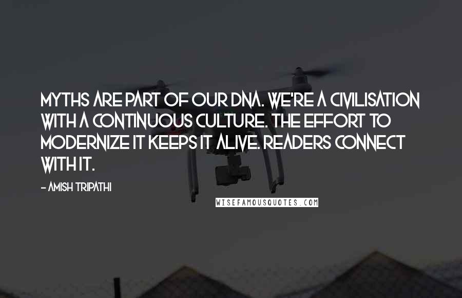 Amish Tripathi Quotes: Myths are part of our DNA. We're a civilisation with a continuous culture. The effort to modernize it keeps it alive. Readers connect with it.