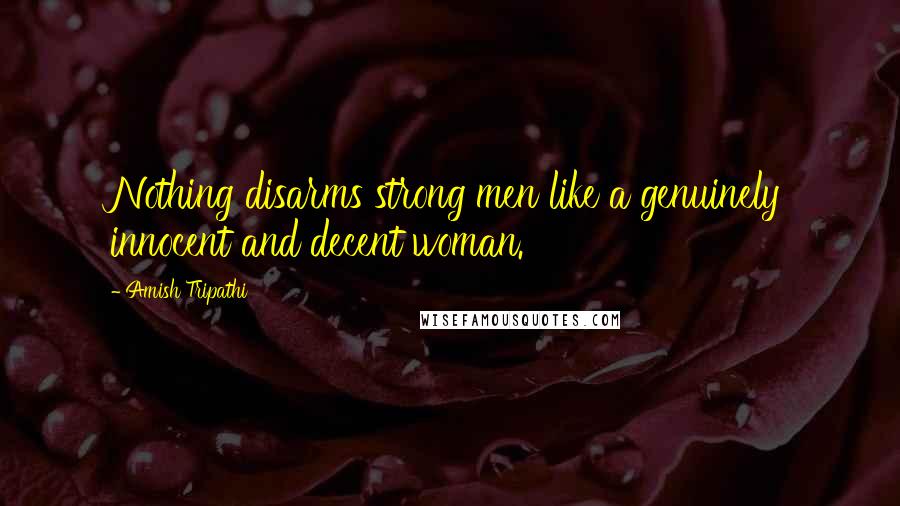 Amish Tripathi Quotes: Nothing disarms strong men like a genuinely innocent and decent woman.