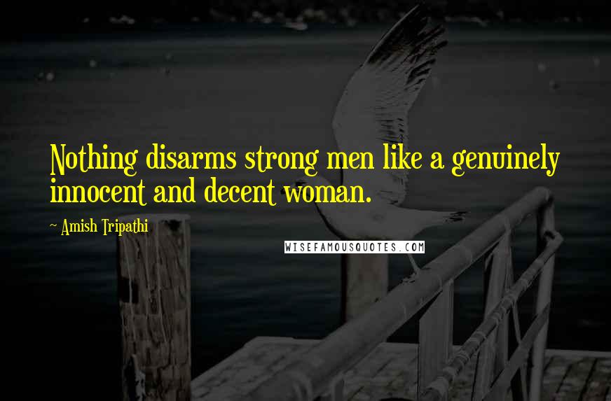 Amish Tripathi Quotes: Nothing disarms strong men like a genuinely innocent and decent woman.