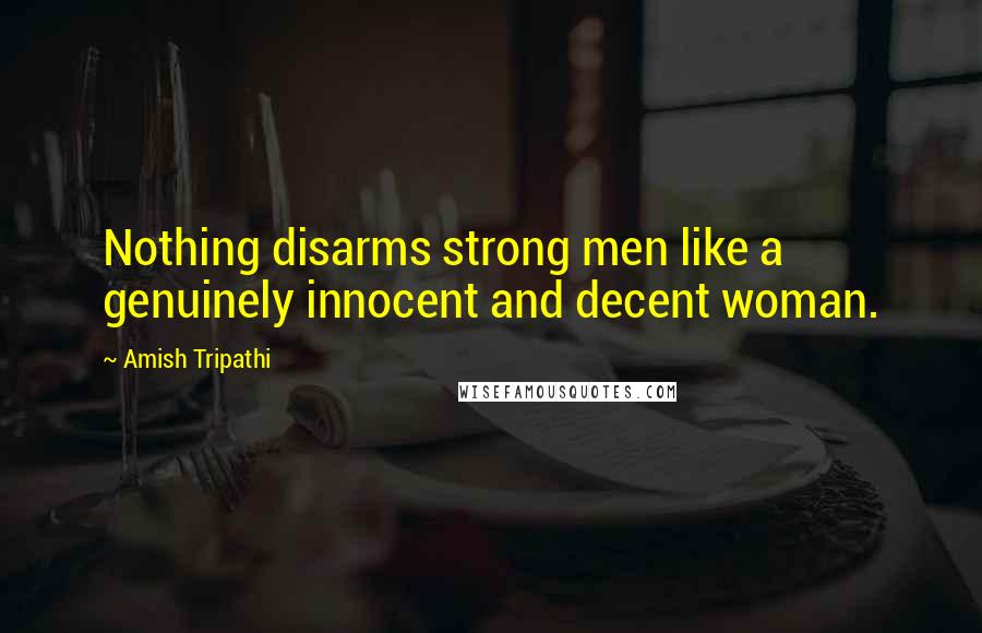 Amish Tripathi Quotes: Nothing disarms strong men like a genuinely innocent and decent woman.