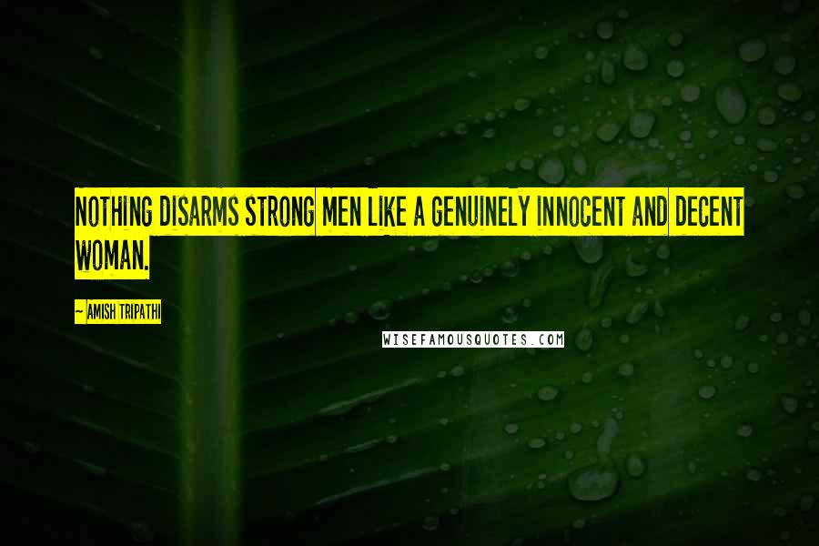 Amish Tripathi Quotes: Nothing disarms strong men like a genuinely innocent and decent woman.