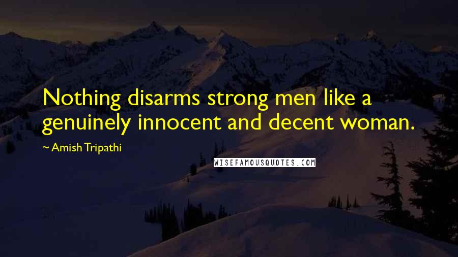 Amish Tripathi Quotes: Nothing disarms strong men like a genuinely innocent and decent woman.