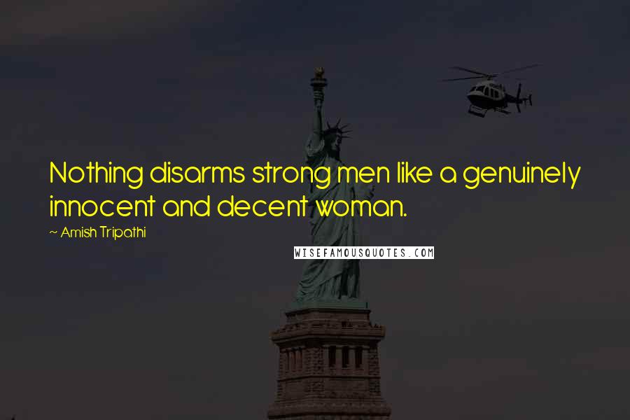 Amish Tripathi Quotes: Nothing disarms strong men like a genuinely innocent and decent woman.