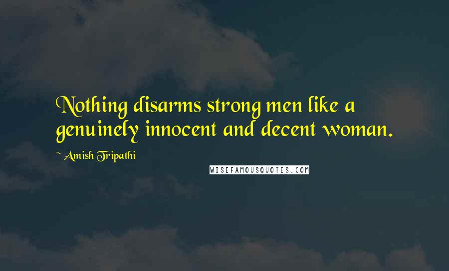 Amish Tripathi Quotes: Nothing disarms strong men like a genuinely innocent and decent woman.