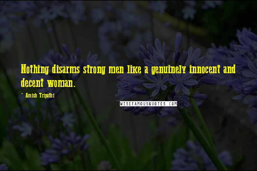 Amish Tripathi Quotes: Nothing disarms strong men like a genuinely innocent and decent woman.