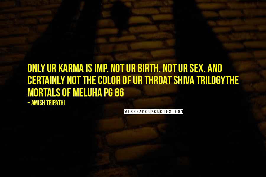 Amish Tripathi Quotes: Only ur karma is imp. Not ur birth. Not ur sex. And certainly not the color of ur throat Shiva TrilogyThe Mortals of Meluha pg 86