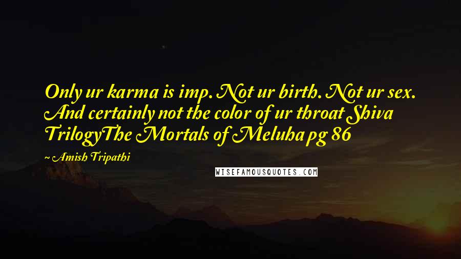 Amish Tripathi Quotes: Only ur karma is imp. Not ur birth. Not ur sex. And certainly not the color of ur throat Shiva TrilogyThe Mortals of Meluha pg 86