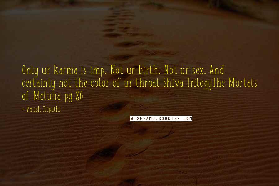Amish Tripathi Quotes: Only ur karma is imp. Not ur birth. Not ur sex. And certainly not the color of ur throat Shiva TrilogyThe Mortals of Meluha pg 86
