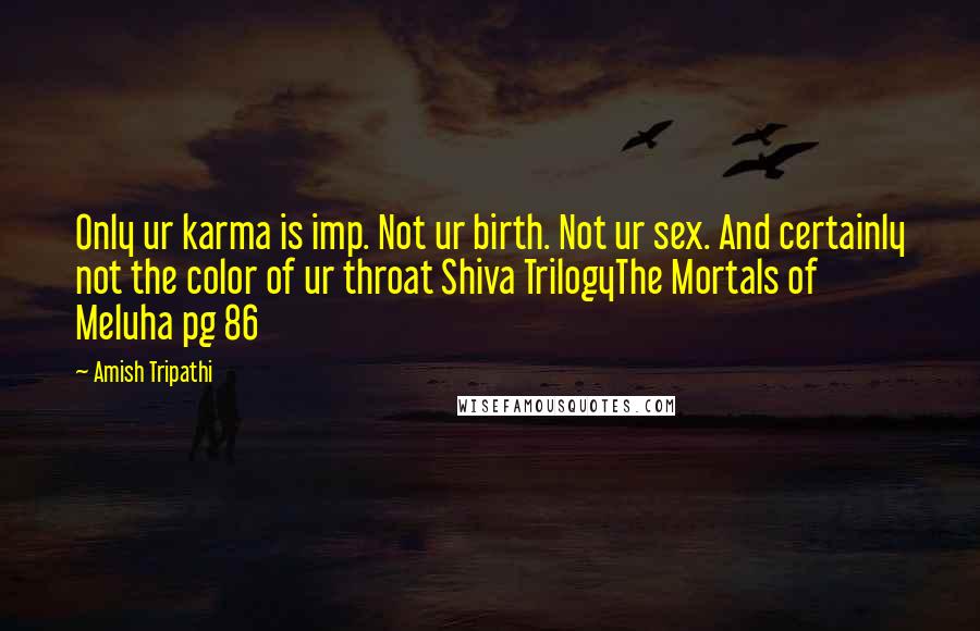 Amish Tripathi Quotes: Only ur karma is imp. Not ur birth. Not ur sex. And certainly not the color of ur throat Shiva TrilogyThe Mortals of Meluha pg 86