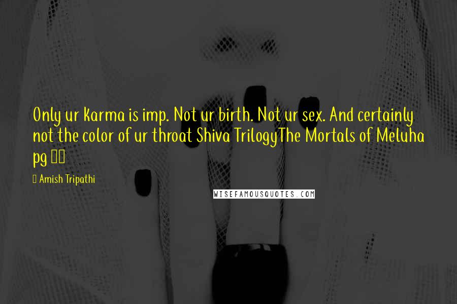 Amish Tripathi Quotes: Only ur karma is imp. Not ur birth. Not ur sex. And certainly not the color of ur throat Shiva TrilogyThe Mortals of Meluha pg 86