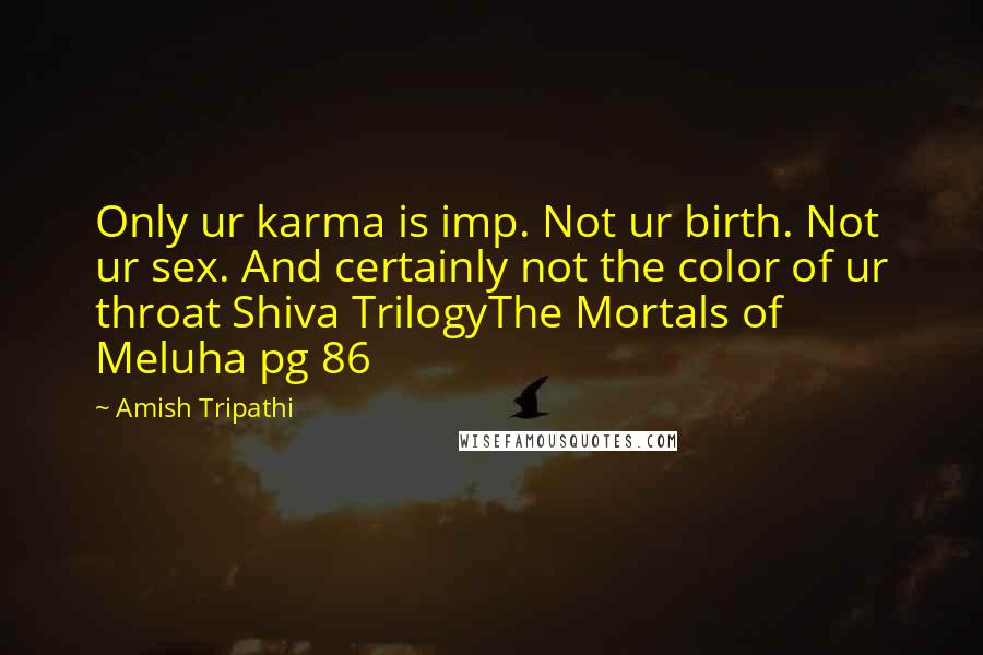 Amish Tripathi Quotes: Only ur karma is imp. Not ur birth. Not ur sex. And certainly not the color of ur throat Shiva TrilogyThe Mortals of Meluha pg 86