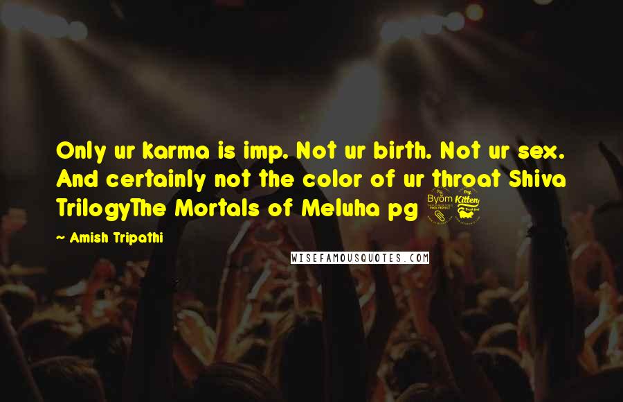 Amish Tripathi Quotes: Only ur karma is imp. Not ur birth. Not ur sex. And certainly not the color of ur throat Shiva TrilogyThe Mortals of Meluha pg 86