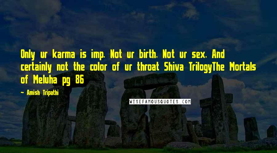 Amish Tripathi Quotes: Only ur karma is imp. Not ur birth. Not ur sex. And certainly not the color of ur throat Shiva TrilogyThe Mortals of Meluha pg 86