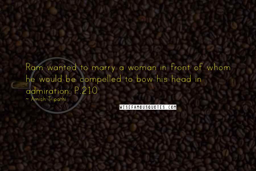 Amish Tripathi Quotes: Ram wanted to marry a woman in front of whom he would be compelled to bow his head in admiration. P.210