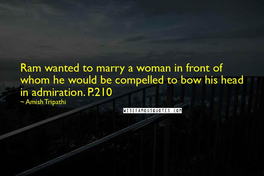 Amish Tripathi Quotes: Ram wanted to marry a woman in front of whom he would be compelled to bow his head in admiration. P.210