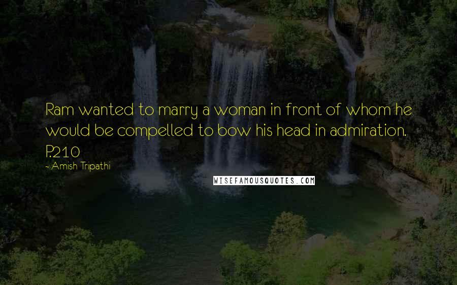 Amish Tripathi Quotes: Ram wanted to marry a woman in front of whom he would be compelled to bow his head in admiration. P.210