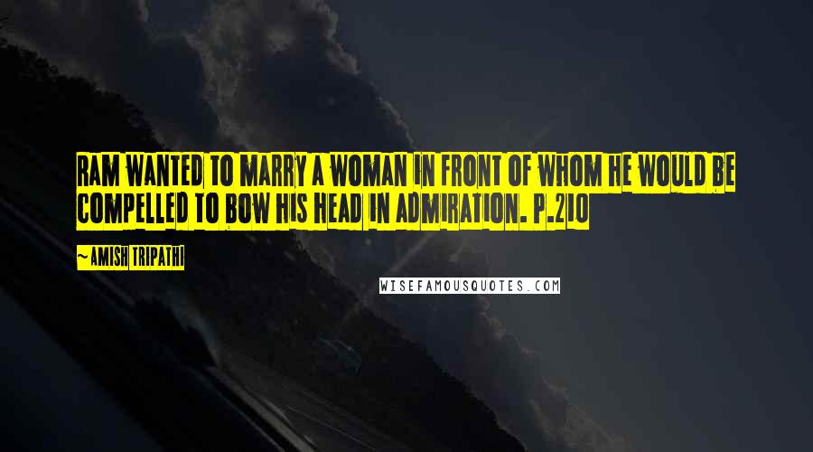 Amish Tripathi Quotes: Ram wanted to marry a woman in front of whom he would be compelled to bow his head in admiration. P.210
